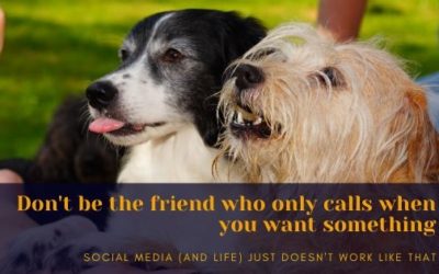 Don’t be the friend who only calls when you want something